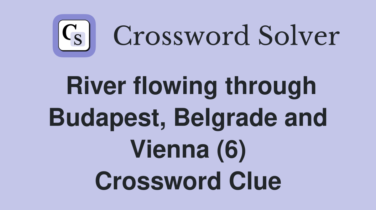 River flowing through Budapest, Belgrade and Vienna (6) Crossword Clue