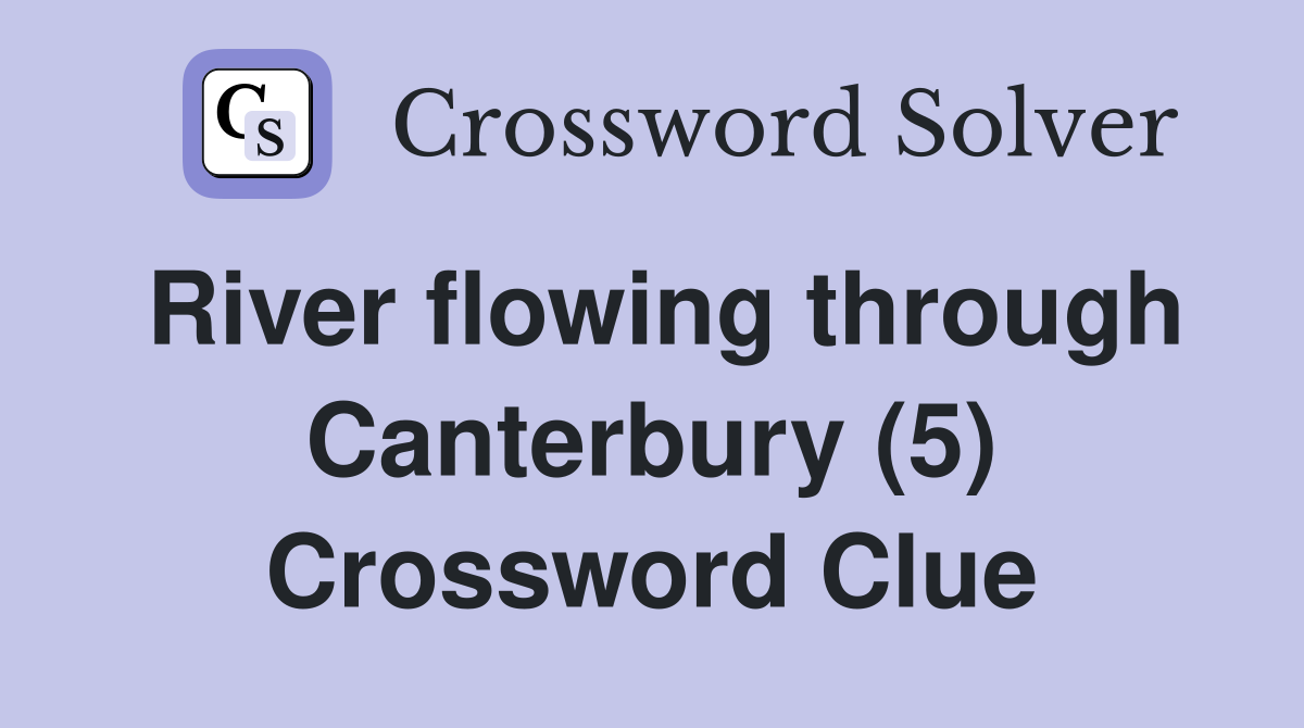 River flowing through Canterbury (5) Crossword Clue