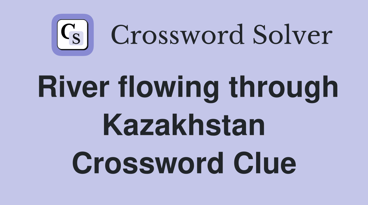 River flowing through Kazakhstan Crossword Clue