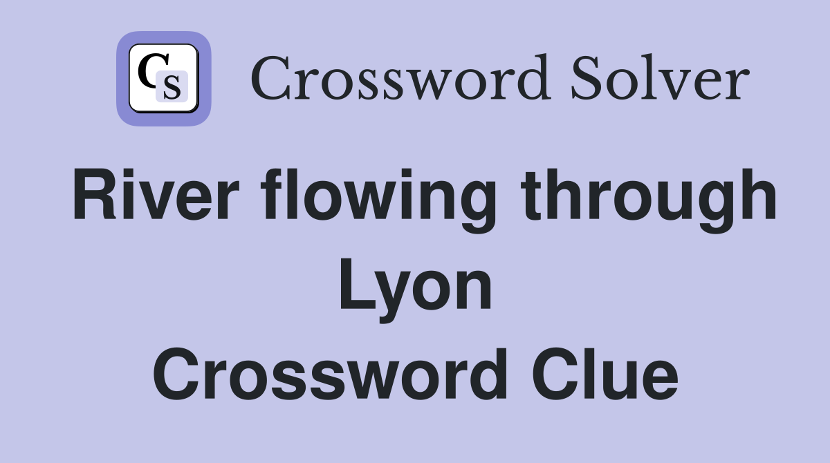 River flowing through Lyon Crossword Clue