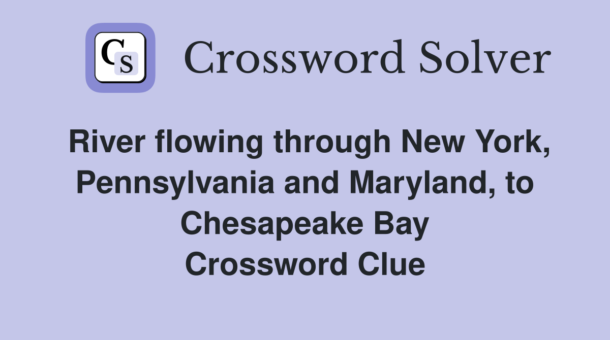 River flowing through New York, Pennsylvania and Maryland, to Chesapeake Bay Crossword Clue