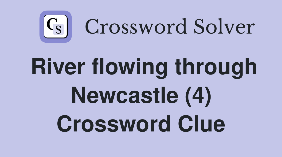 River flowing through Newcastle (4) Crossword Clue