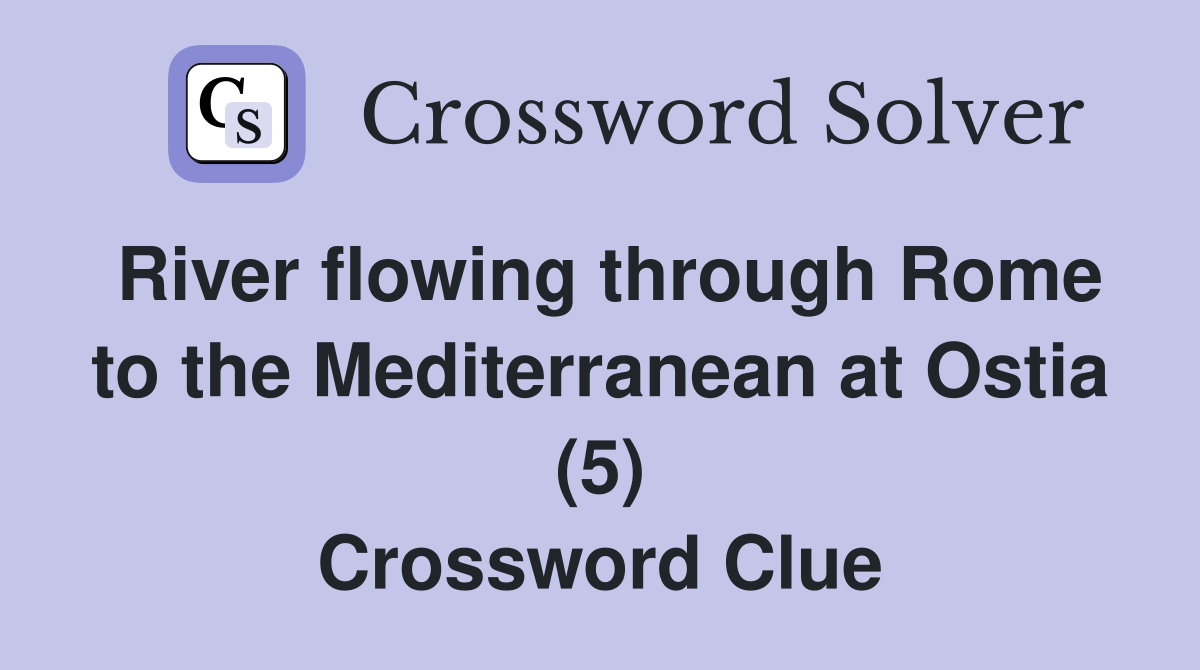 River flowing through Rome to the Mediterranean at Ostia (5) Crossword Clue