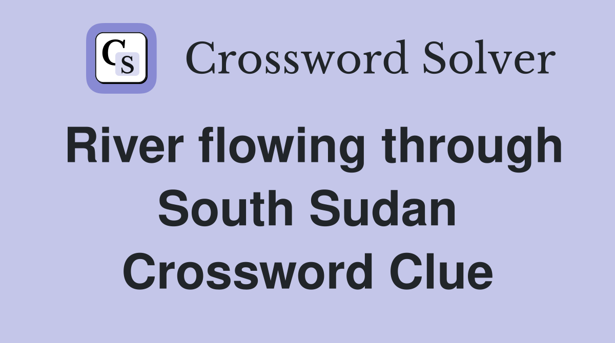 River flowing through South Sudan Crossword Clue