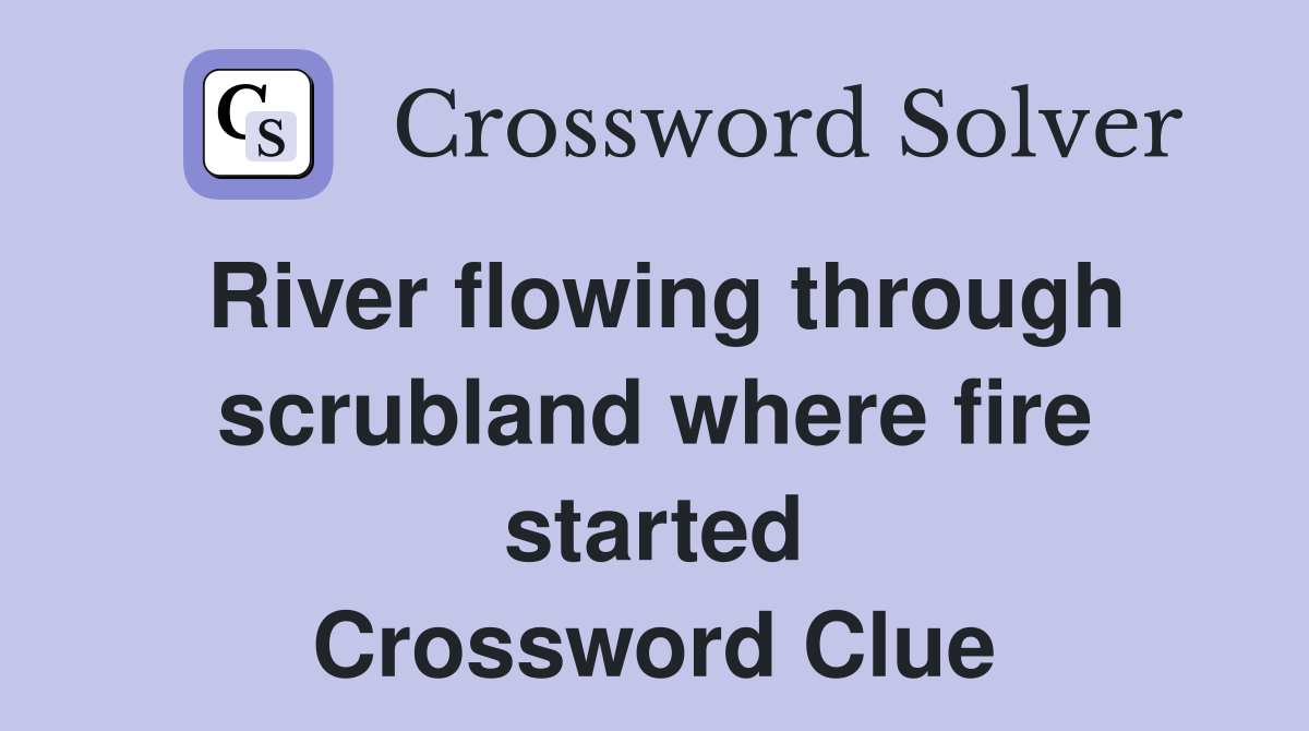 River flowing through scrubland where fire started Crossword Clue