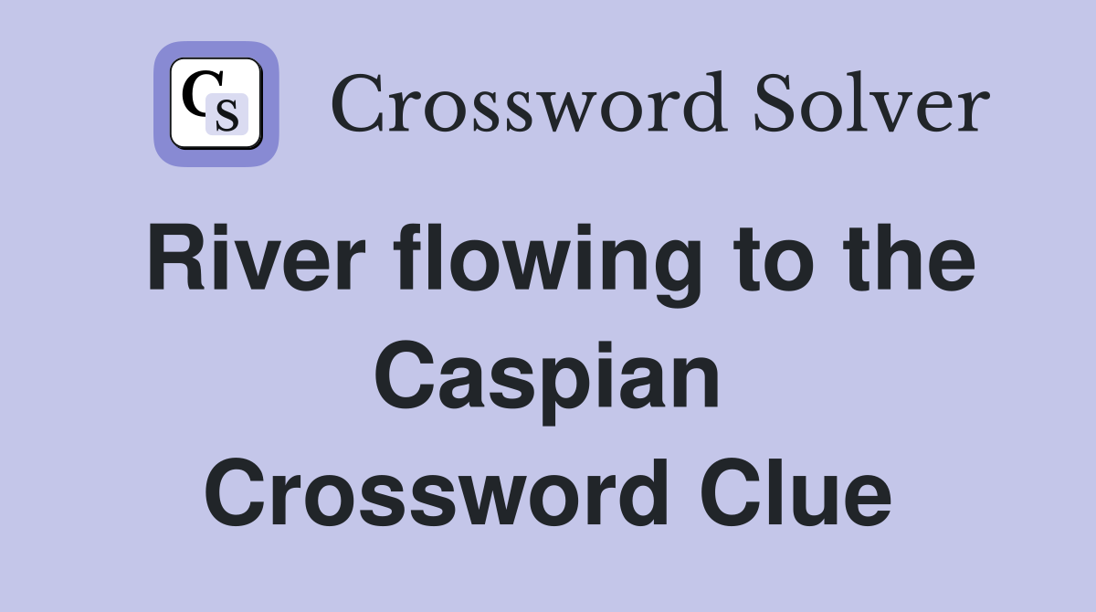 River flowing to the Caspian Crossword Clue