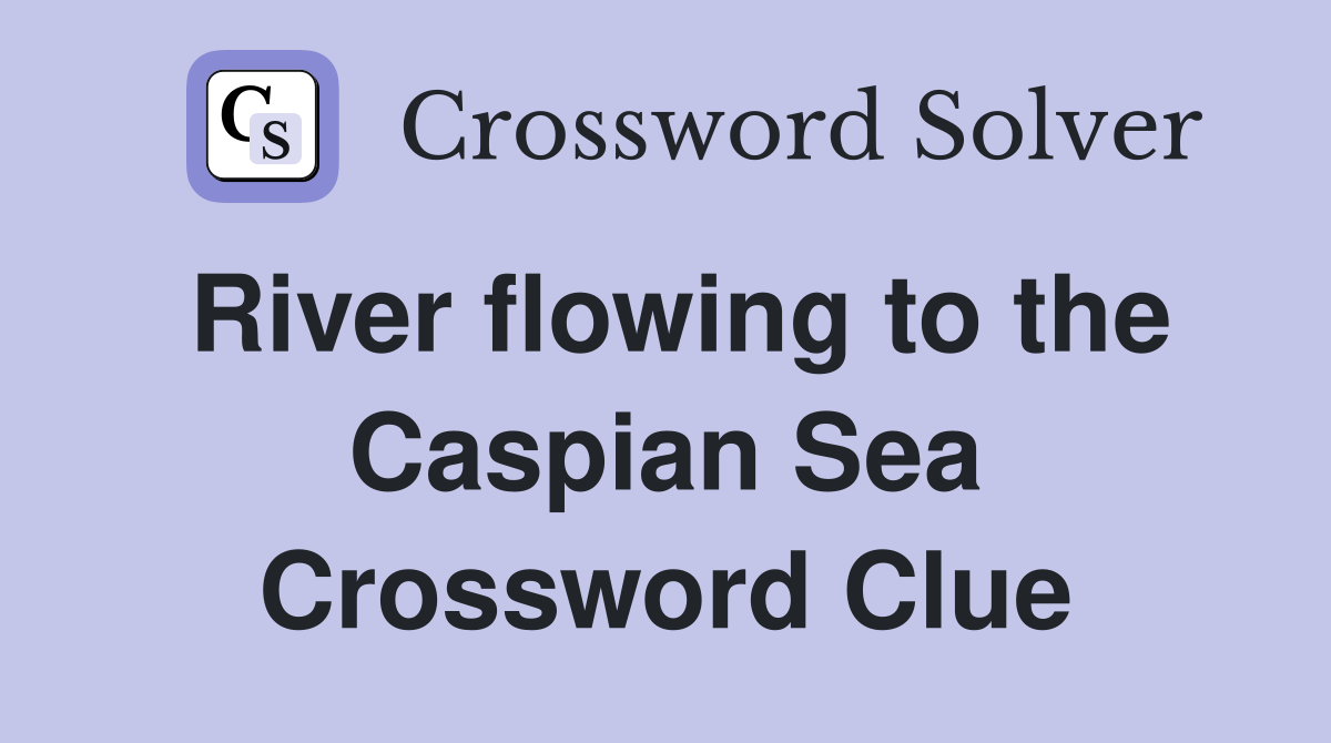 River flowing to the Caspian Sea Crossword Clue