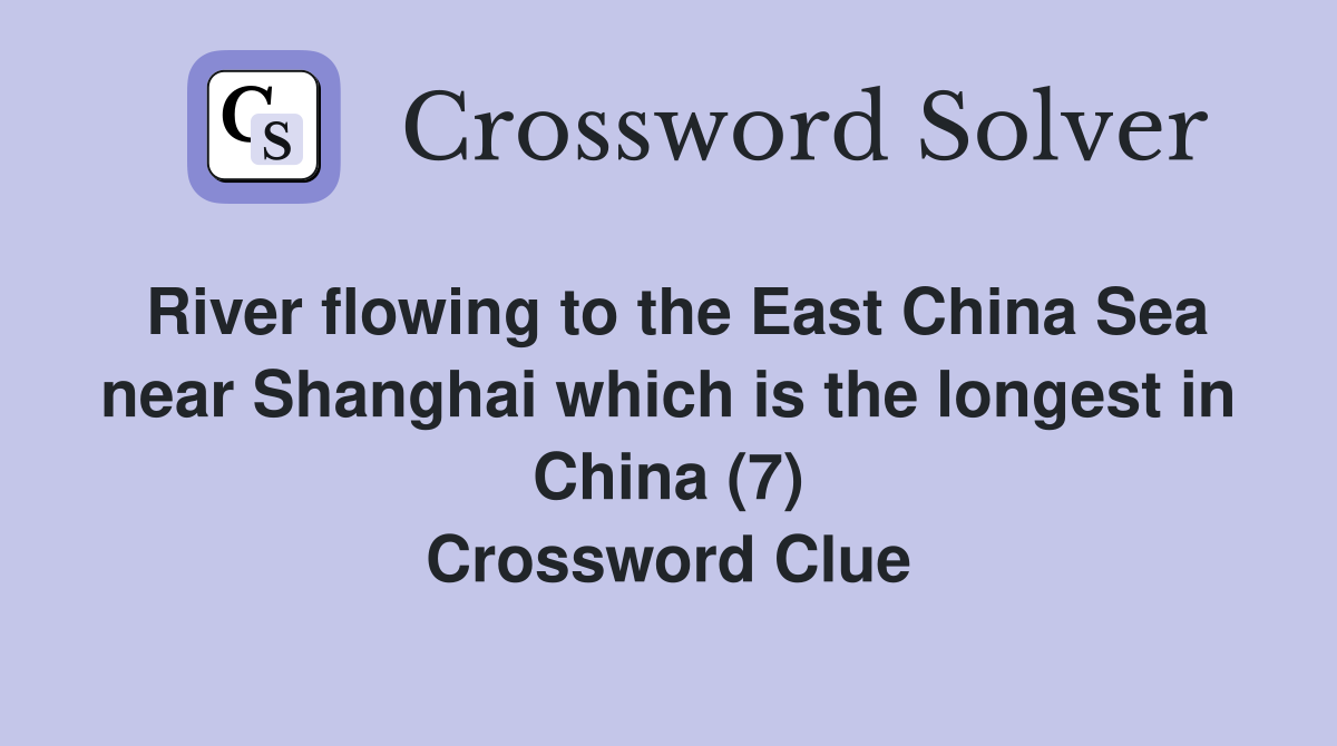 River flowing to the East China Sea near Shanghai which is the longest in China (7) Crossword Clue