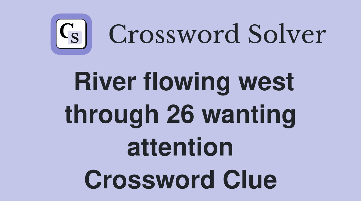 River flowing west through 26 wanting attention Crossword Clue