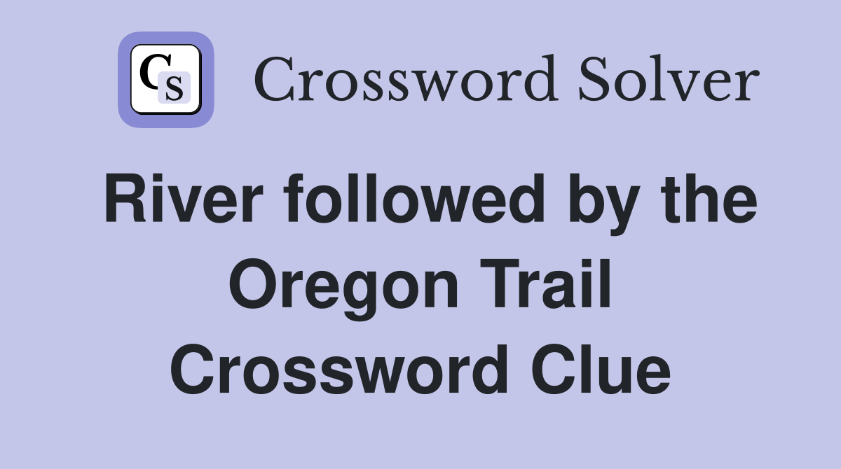 River followed by the Oregon Trail Crossword Clue