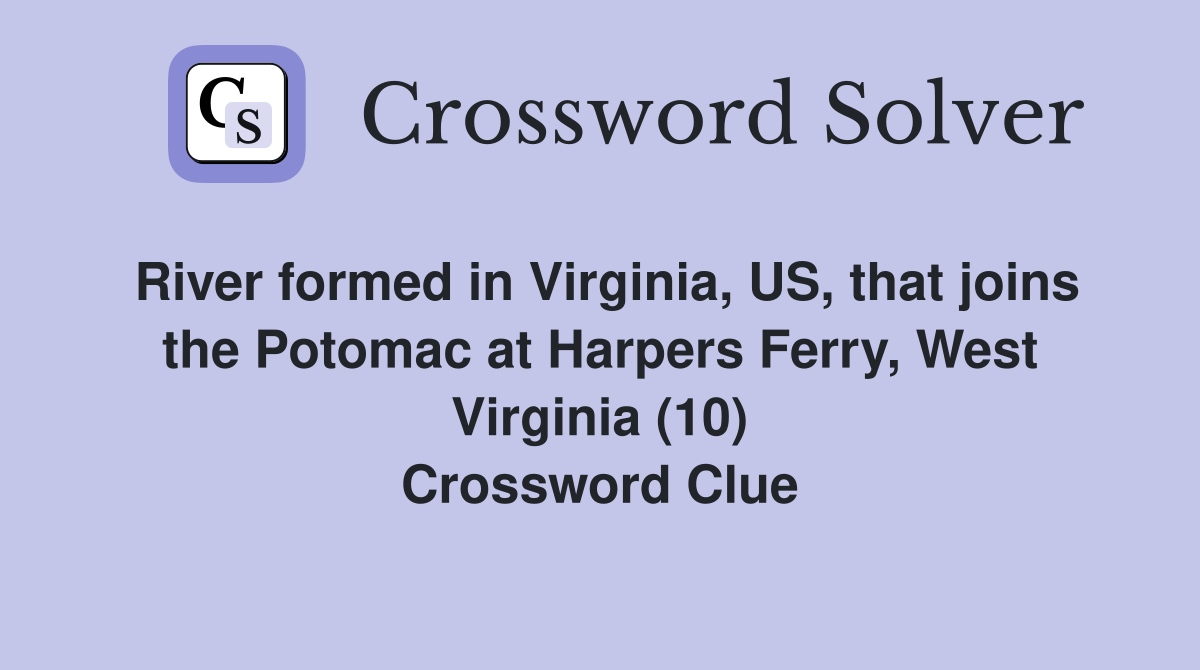 River formed in Virginia, US, that joins the Potomac at Harpers Ferry, West Virginia (10) Crossword Clue