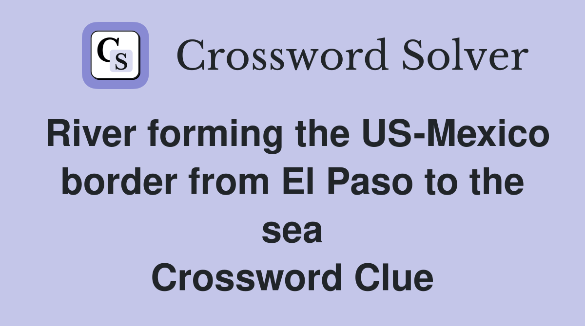 River forming the US-Mexico border from El Paso to the sea Crossword Clue
