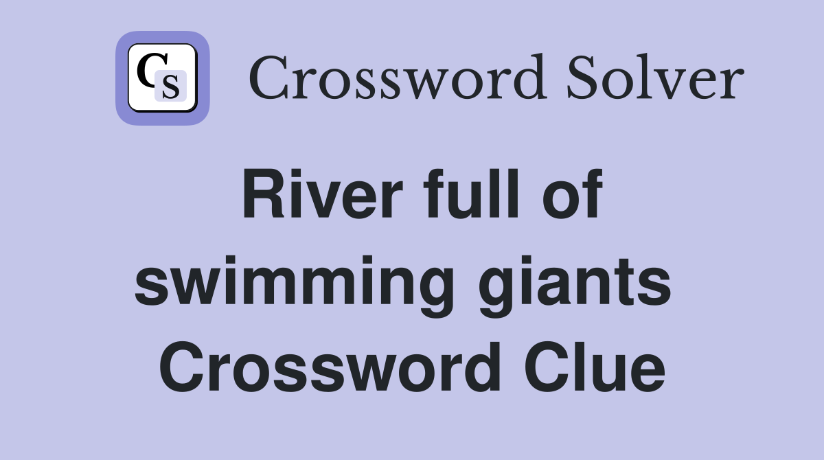 River full of swimming giants  Crossword Clue