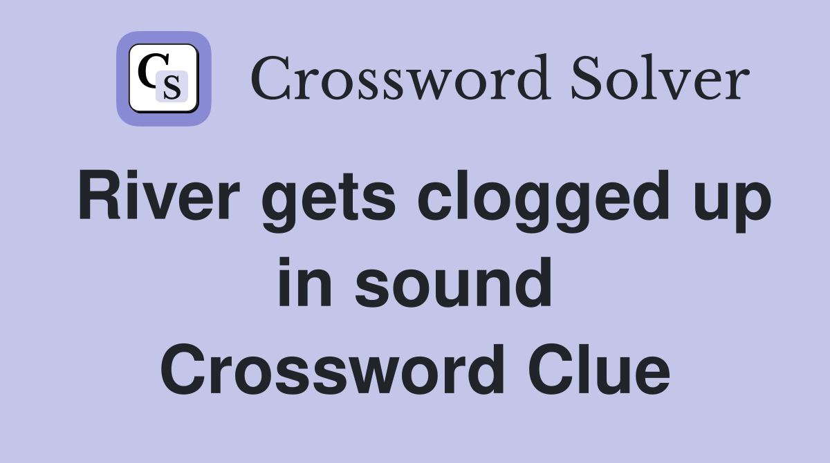 River gets clogged up in sound Crossword Clue