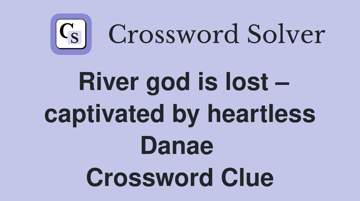 River god is lost – captivated by heartless Danae  Crossword Clue