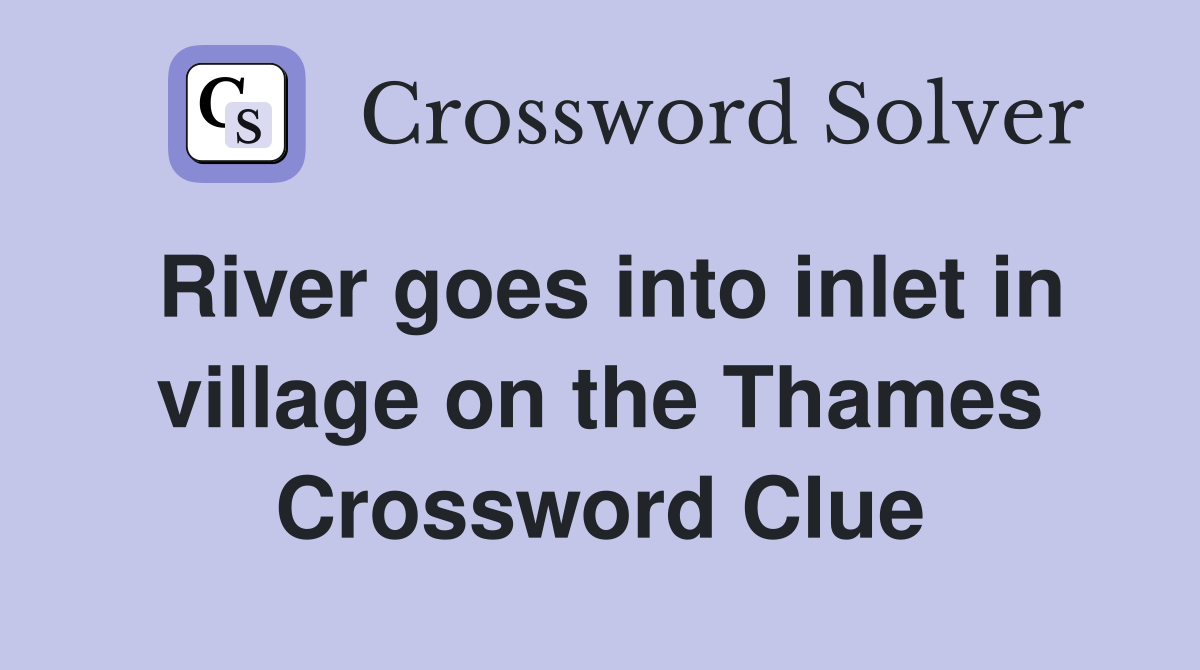 River goes into inlet in village on the Thames Crossword Clue
