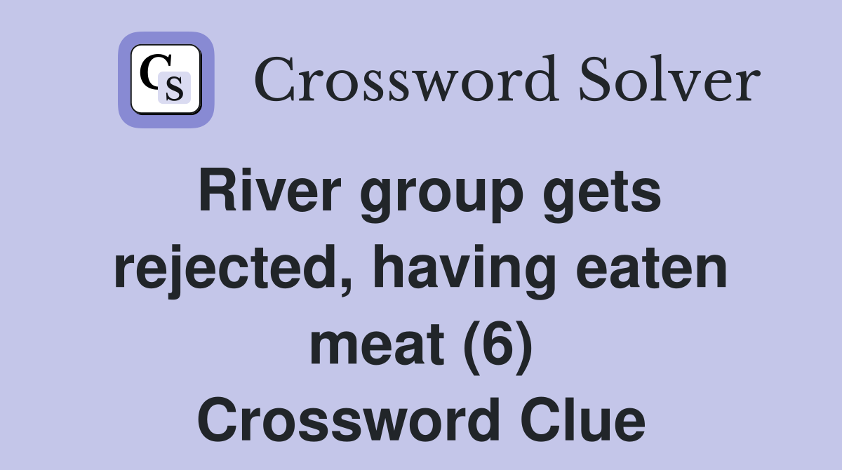 River group gets rejected, having eaten meat (6) Crossword Clue