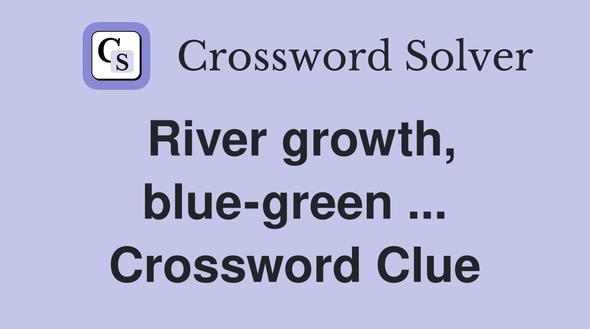 River growth, blue-green ... Crossword Clue