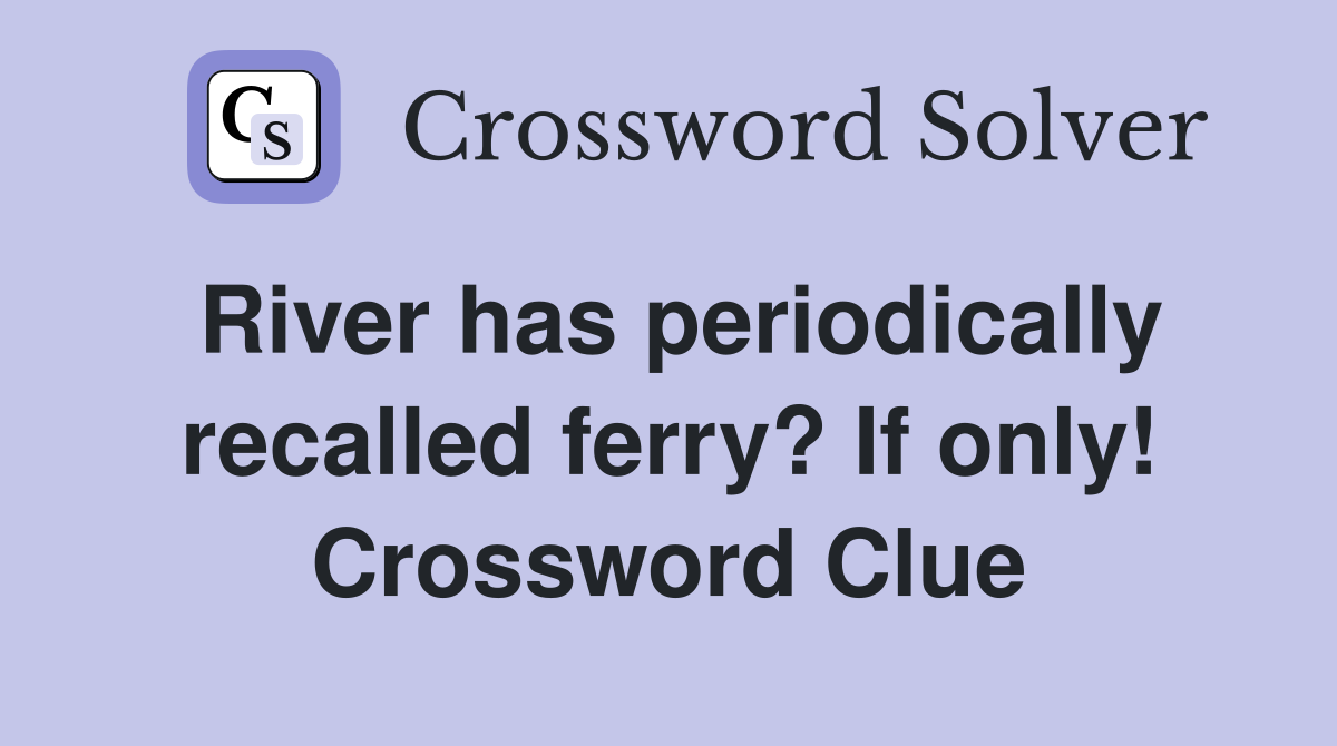 River has periodically recalled ferry? If only! Crossword Clue