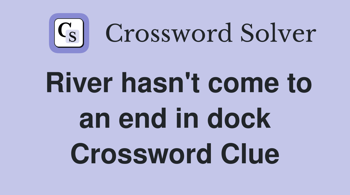 River hasn't come to an end in dock Crossword Clue