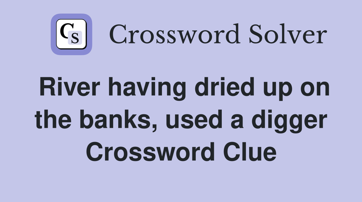 River having dried up on the banks, used a digger Crossword Clue