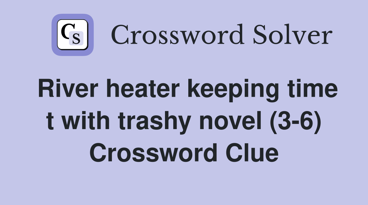River heater keeping time t with trashy novel (3-6) Crossword Clue