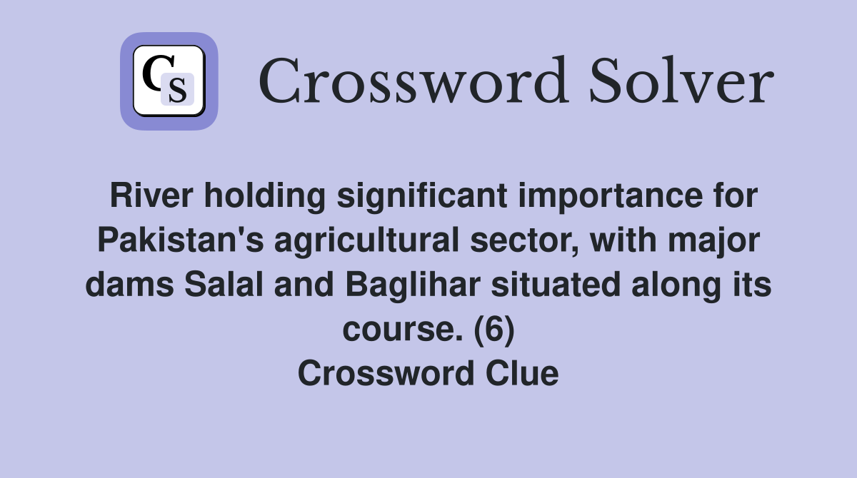 River holding significant importance for Pakistan's agricultural sector, with major dams Salal and Baglihar situated along its course. (6) Crossword Clue