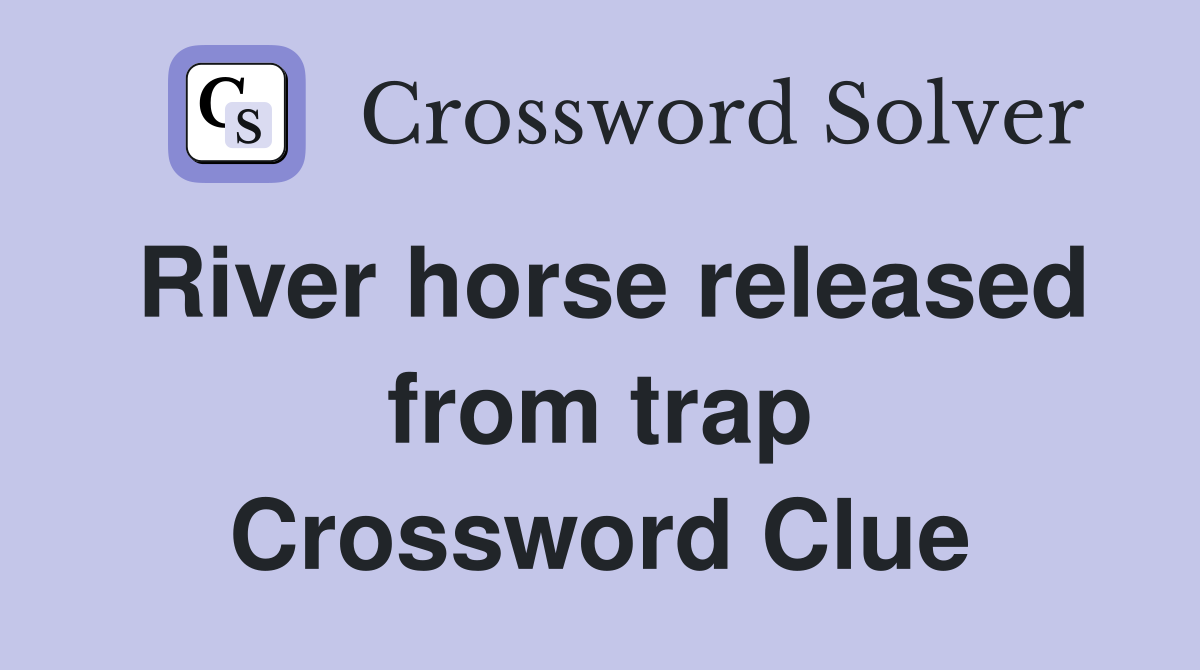 River horse released from trap Crossword Clue