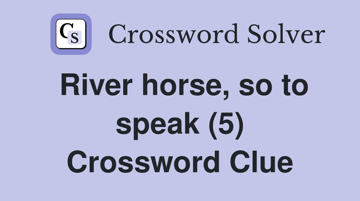 River horse, so to speak (5) Crossword Clue