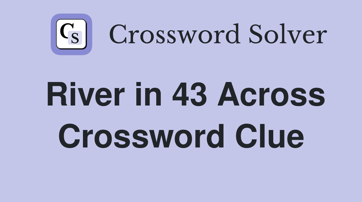 River in 43 Across Crossword Clue
