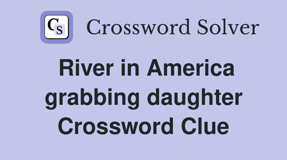 River in America grabbing daughter Crossword Clue