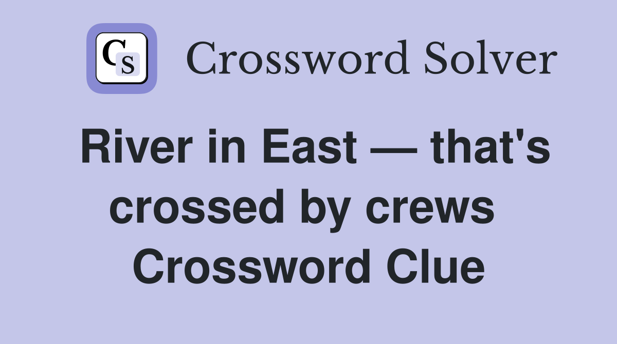 River in East — that's crossed by crews  Crossword Clue