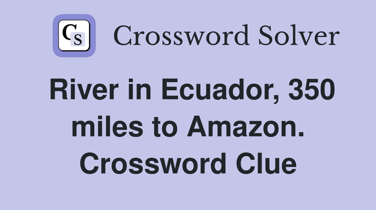 River in Ecuador, 350 miles to Amazon. Crossword Clue