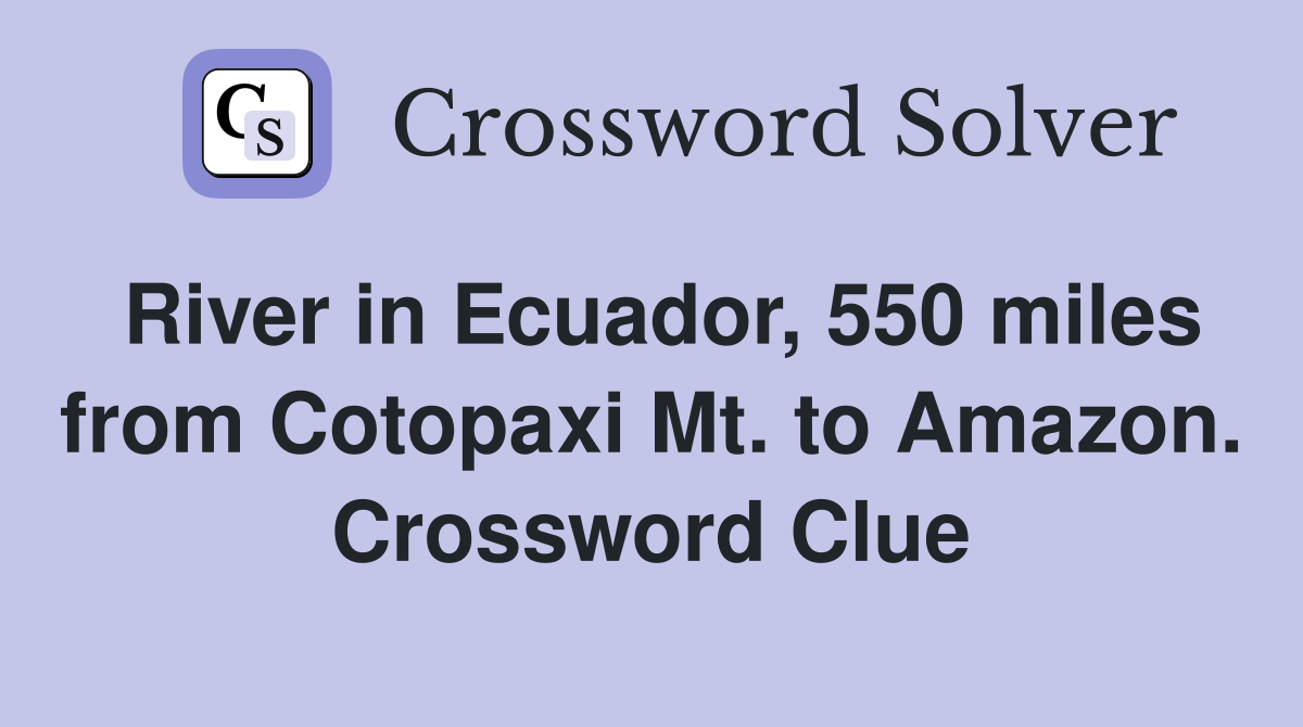 River in Ecuador, 550 miles from Cotopaxi Mt. to Amazon. Crossword Clue