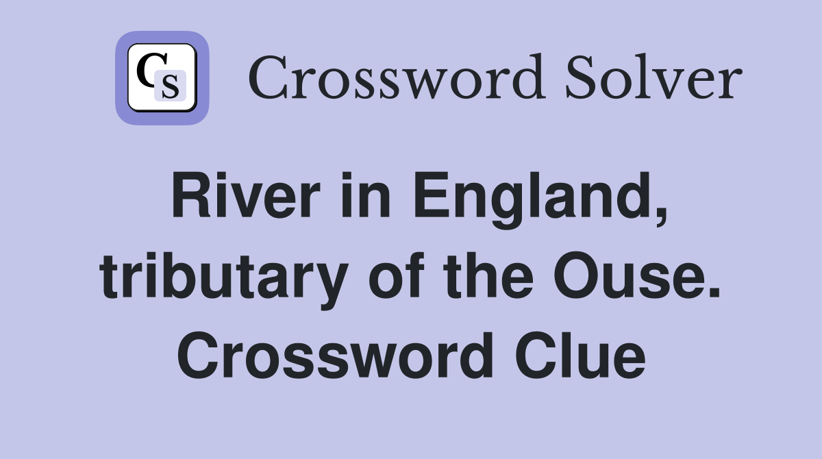 River in England, tributary of the Ouse. Crossword Clue