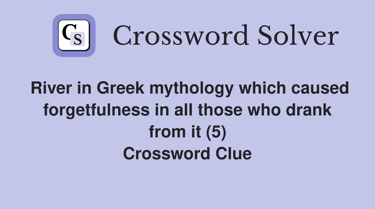 River in Greek mythology which caused forgetfulness in all those who drank from it (5) Crossword Clue