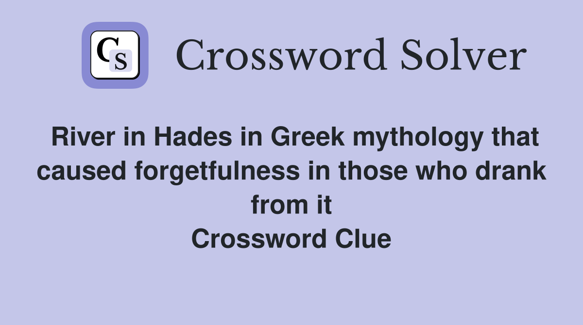 River in Hades in Greek mythology that caused forgetfulness in those who drank from it Crossword Clue
