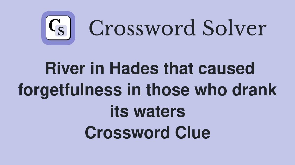 River in Hades that caused forgetfulness in those who drank its waters Crossword Clue
