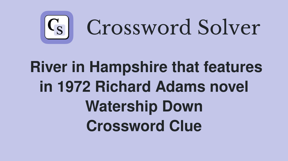 River in Hampshire that features in 1972 Richard Adams novel Watership Down Crossword Clue
