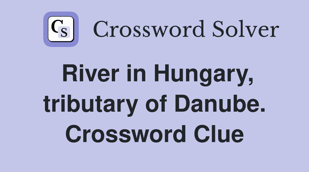 River in Hungary, tributary of Danube. Crossword Clue