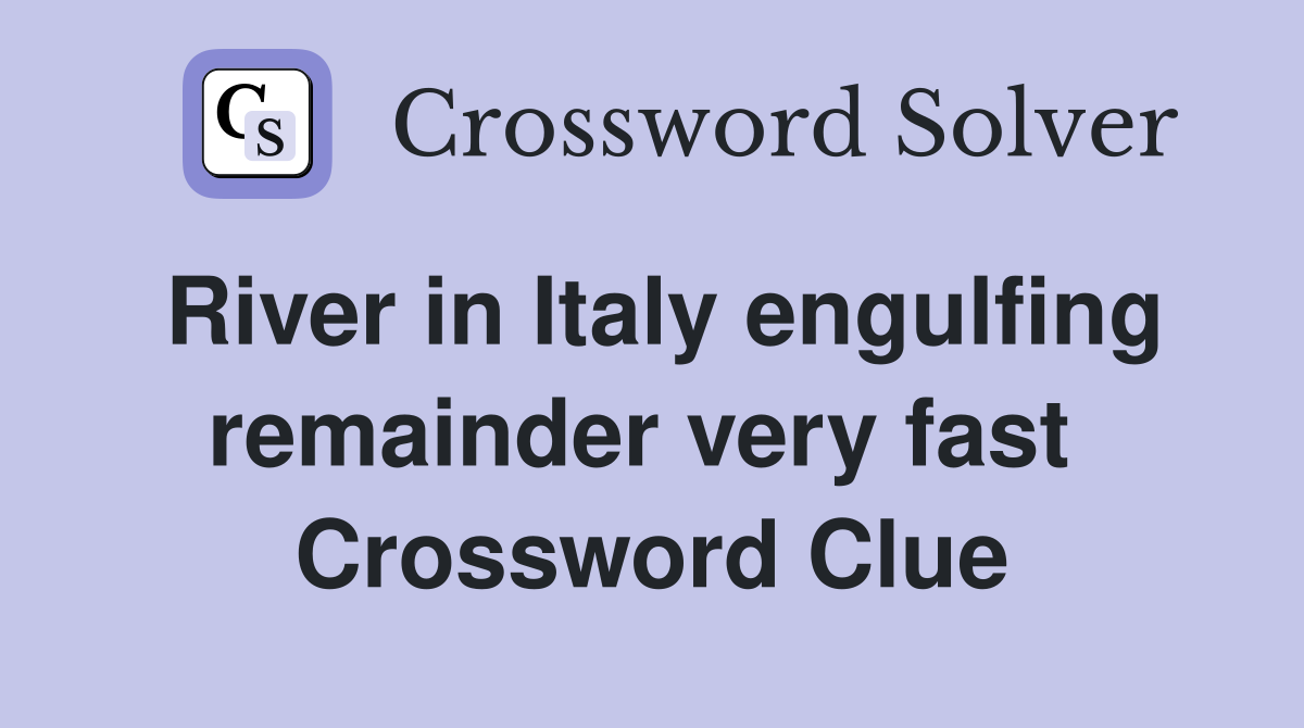 River in Italy engulfing remainder very fast  Crossword Clue