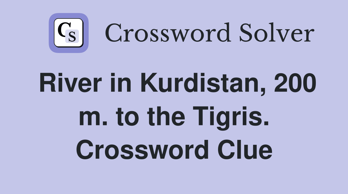 River in Kurdistan, 200 m. to the Tigris. Crossword Clue