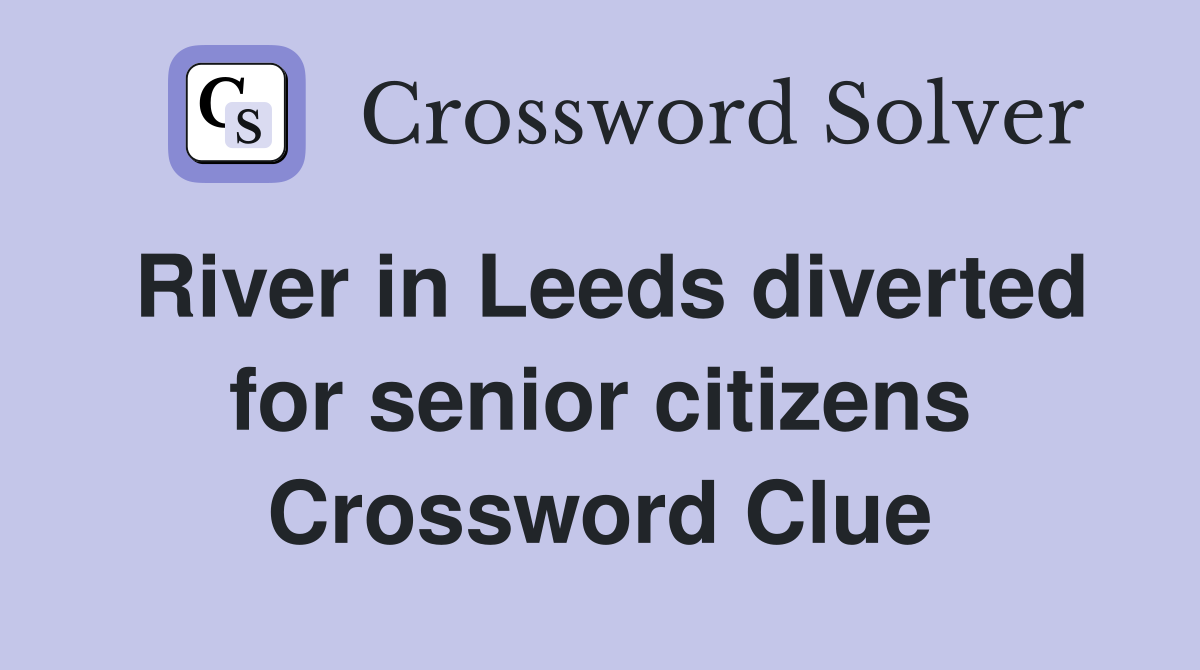 River in Leeds diverted for senior citizens Crossword Clue