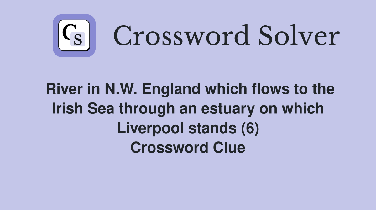 River in N.W. England which flows to the Irish Sea through an estuary on which Liverpool stands (6) Crossword Clue