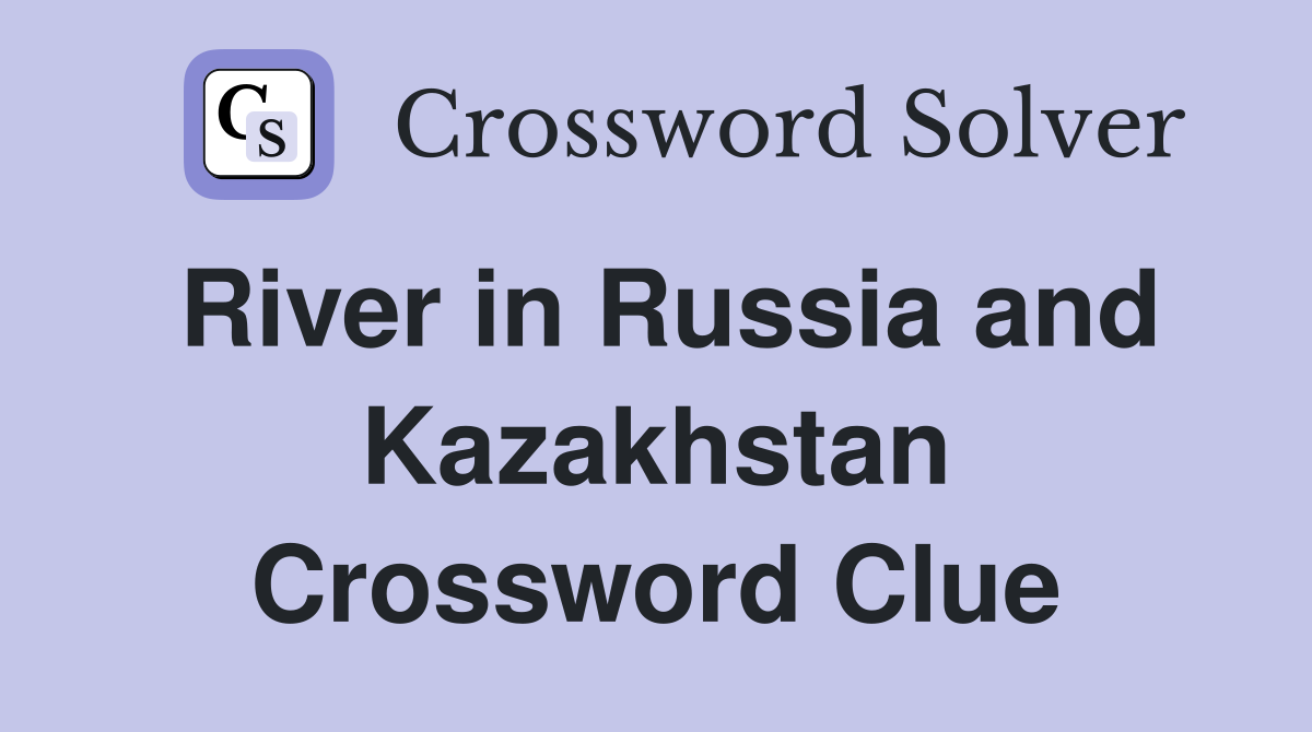 River in Russia and Kazakhstan Crossword Clue