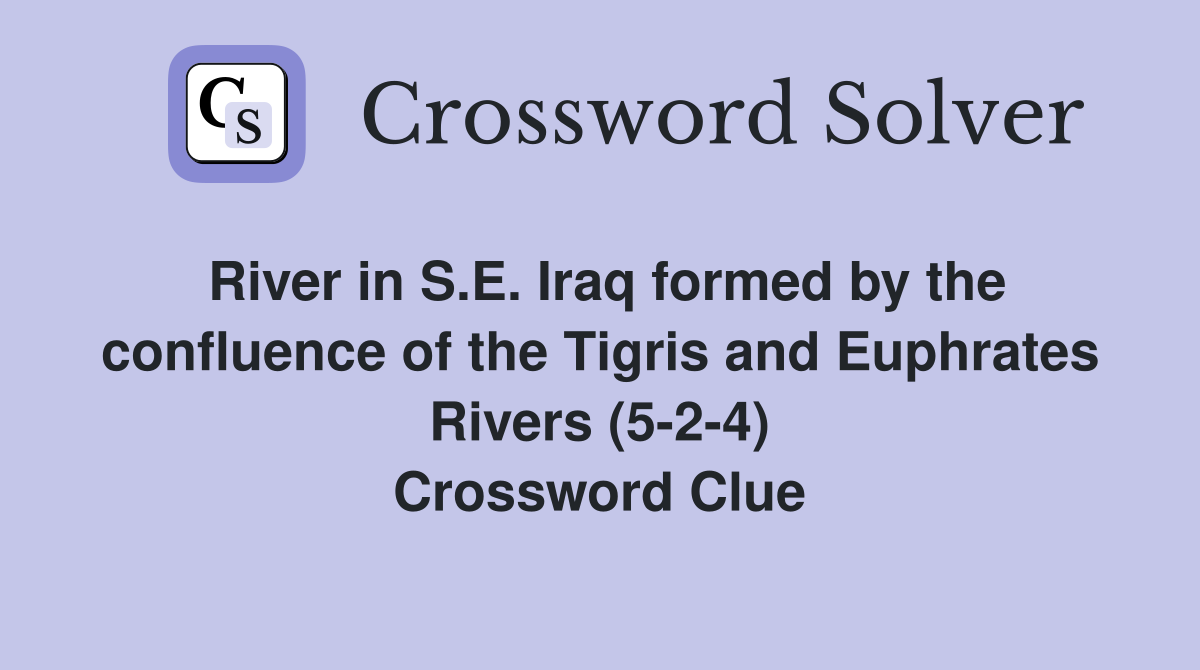 River in S.E. Iraq formed by the confluence of the Tigris and Euphrates Rivers (5-2-4) Crossword Clue