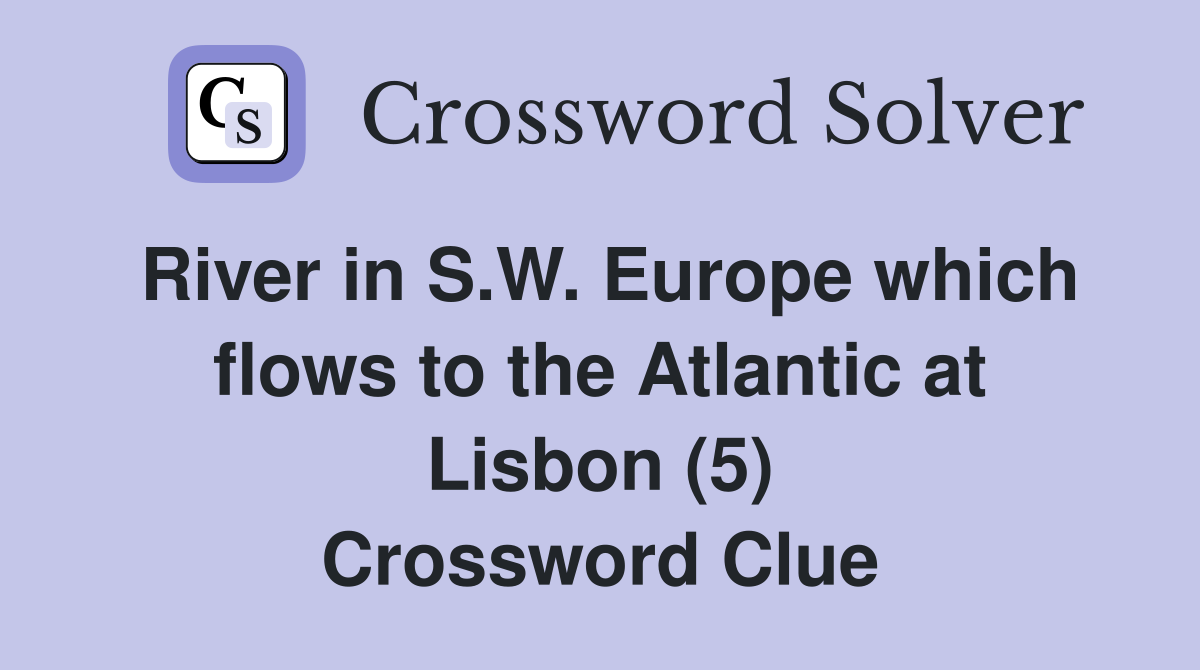 River in S.W. Europe which flows to the Atlantic at Lisbon (5) Crossword Clue