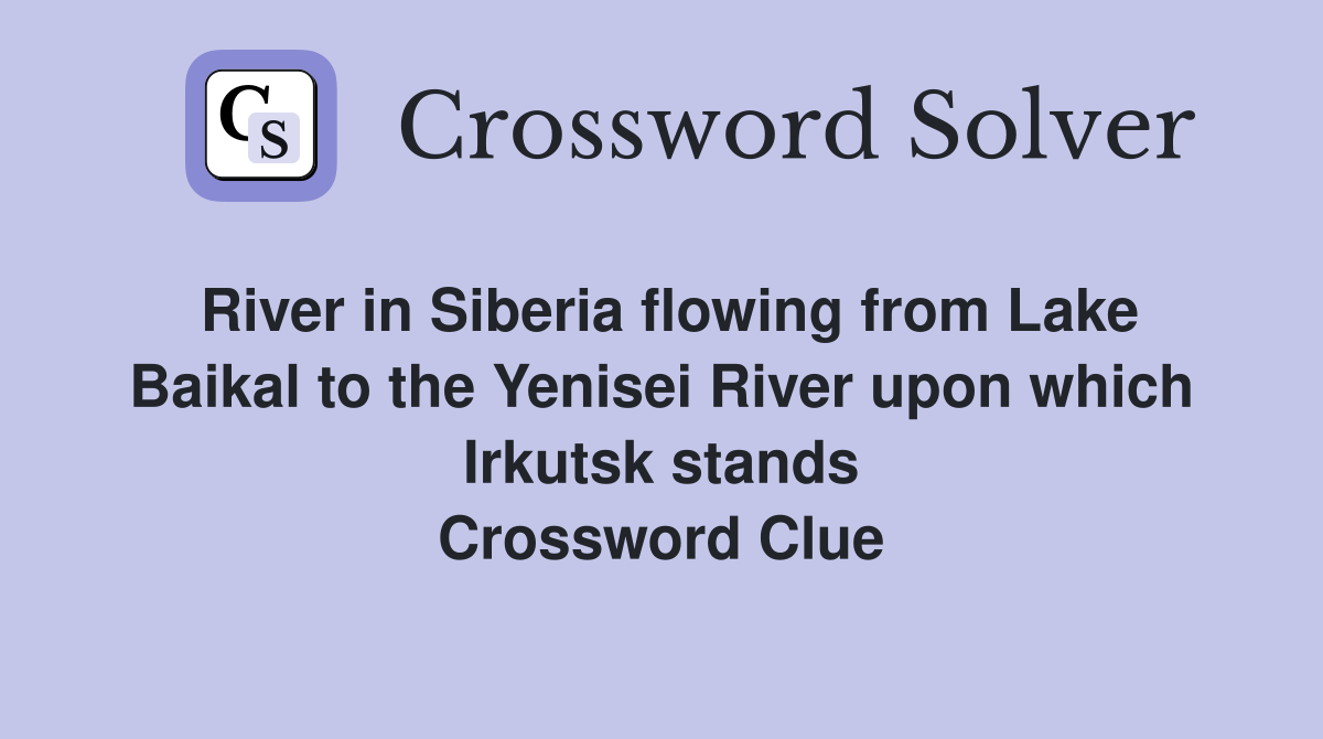 River in Siberia flowing from Lake Baikal to the Yenisei River upon which Irkutsk stands Crossword Clue