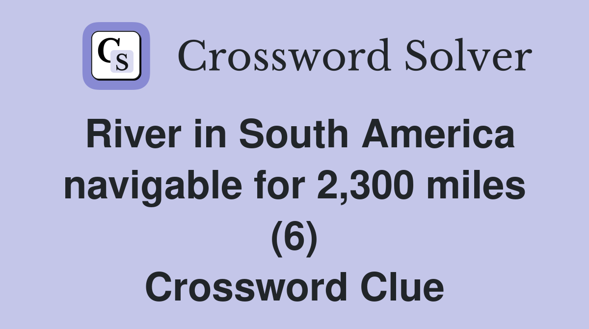 River in South America navigable for 2,300 miles (6) Crossword Clue