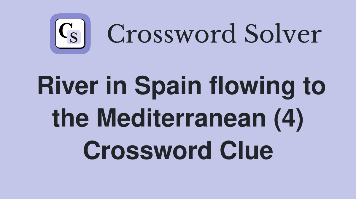 River in Spain flowing to the Mediterranean (4) Crossword Clue